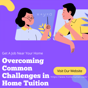 Overcoming Common Challenges in Home Tuition: Practical Solutions for Educators and Students